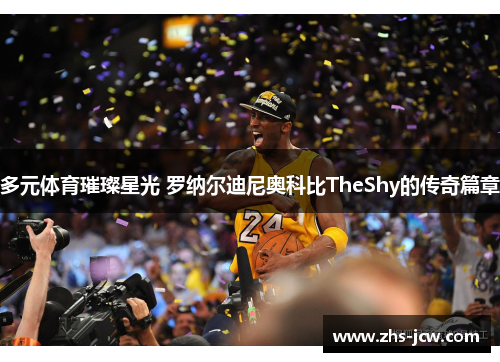 多元体育璀璨星光 罗纳尔迪尼奥科比TheShy的传奇篇章