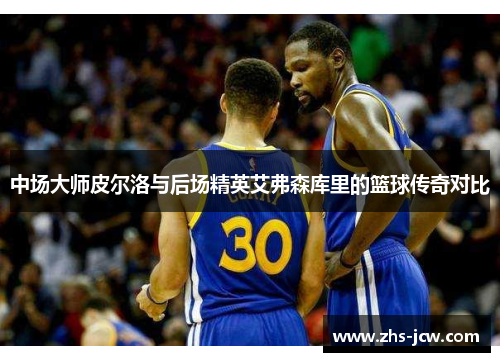 中场大师皮尔洛与后场精英艾弗森库里的篮球传奇对比