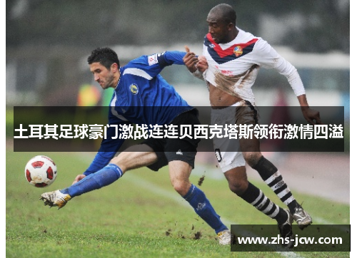 土耳其足球豪门激战连连贝西克塔斯领衔激情四溢